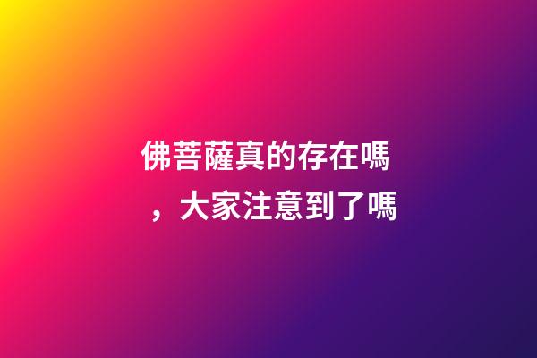 佛菩薩真的存在嗎，大家注意到了嗎